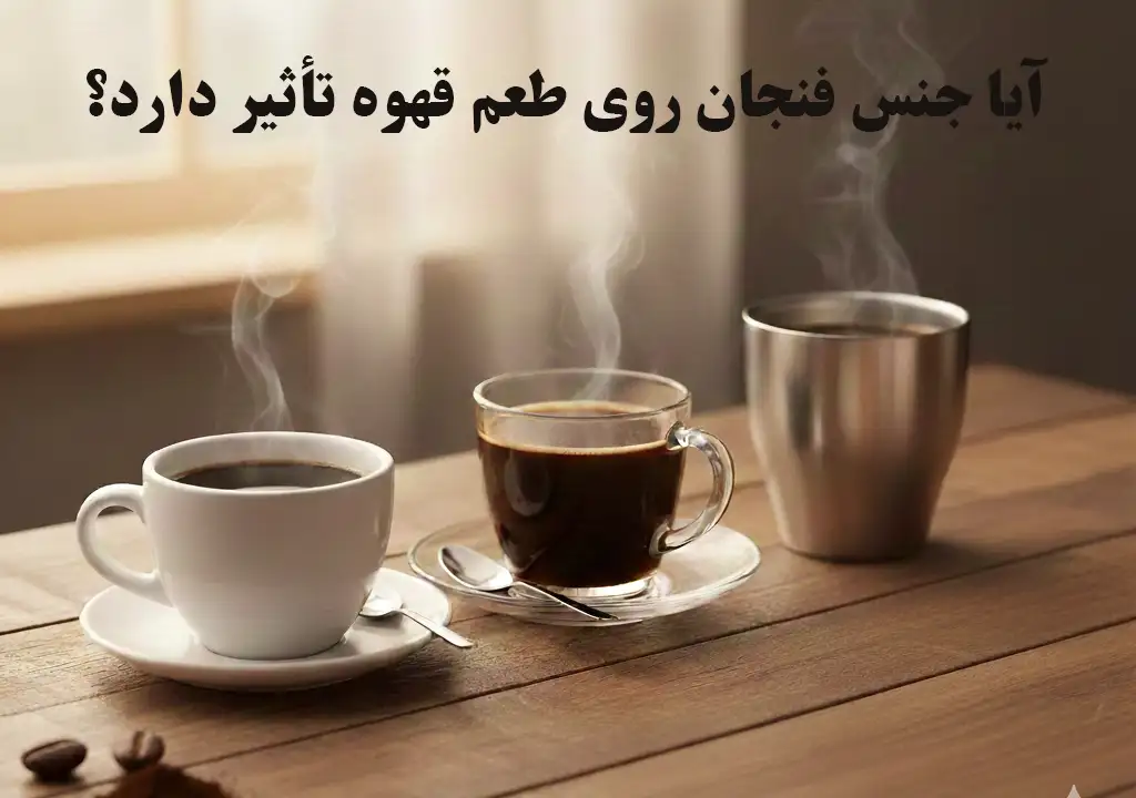 آیا جنس فنجان روی طعم قهوه تأثیر دارد؟